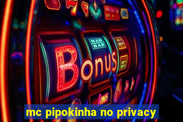 mc pipokinha no privacy