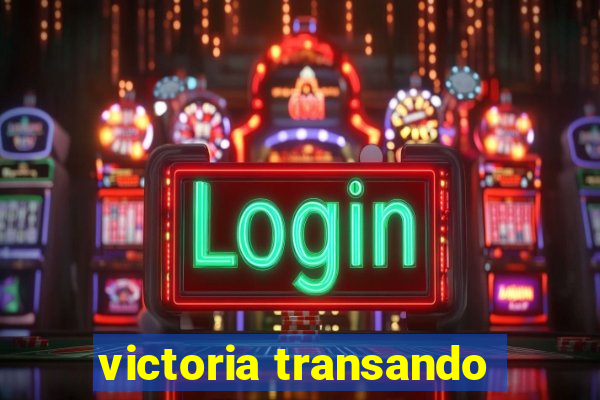 victoria transando