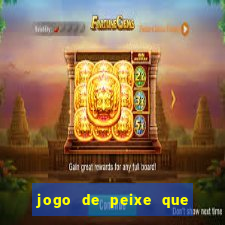 jogo de peixe que ganha dinheiro