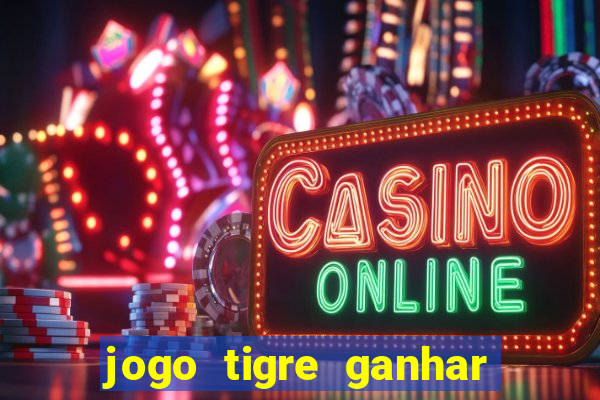 jogo tigre ganhar dinheiro de verdade