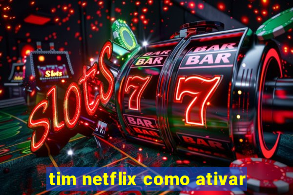 tim netflix como ativar