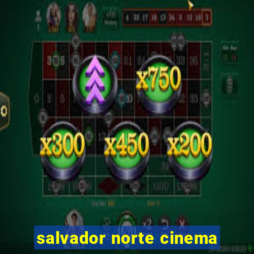 salvador norte cinema