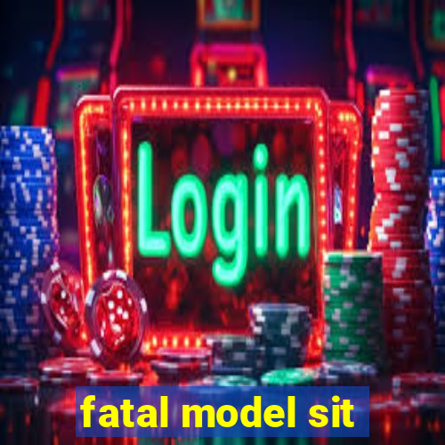 fatal model sit