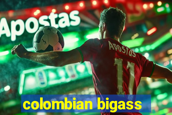 colombian bigass