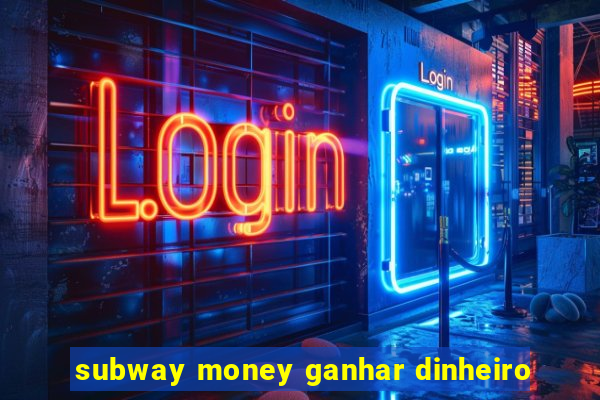 subway money ganhar dinheiro