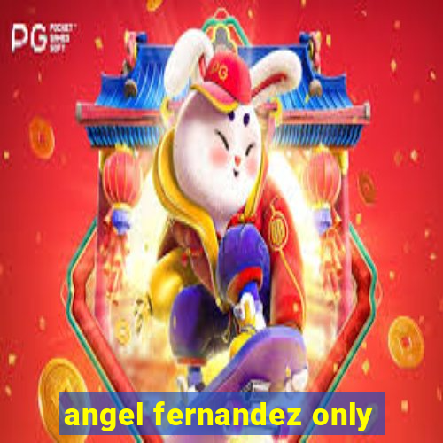 angel fernandez only