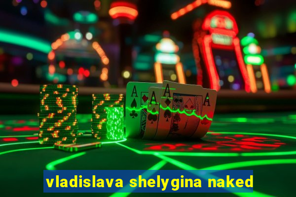 vladislava shelygina naked