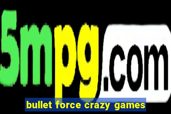 bullet force crazy games