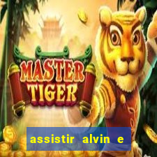 assistir alvin e os esquilos