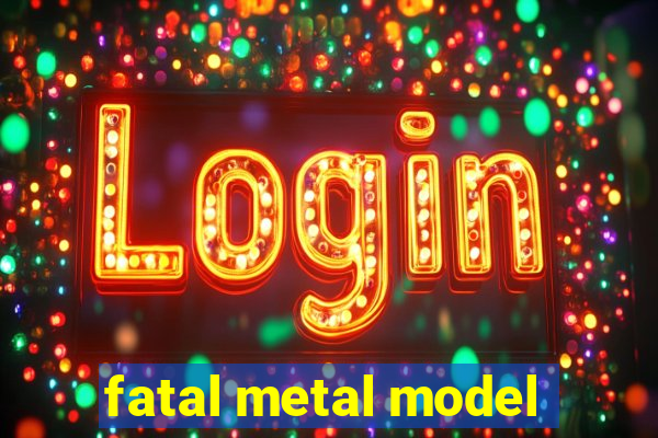 fatal metal model