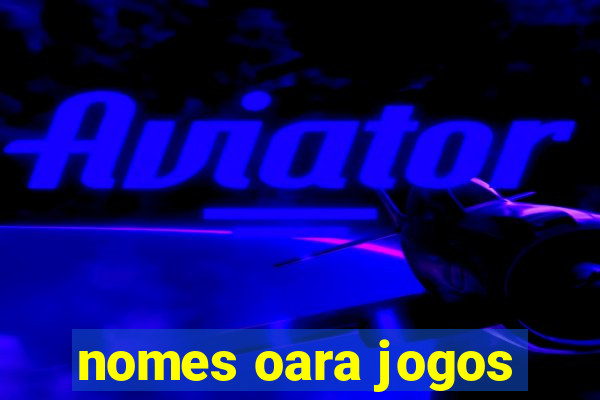 nomes oara jogos