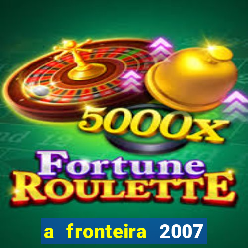 a fronteira 2007 filme completo download