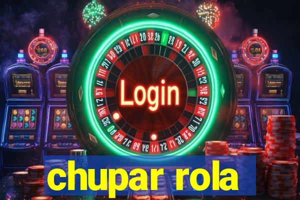 chupar rola