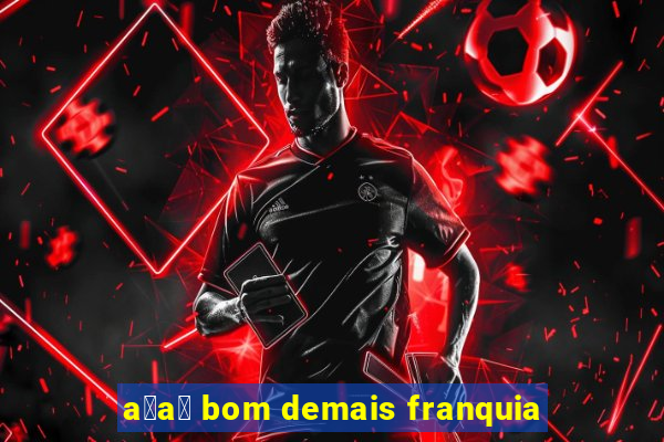 a莽a铆 bom demais franquia