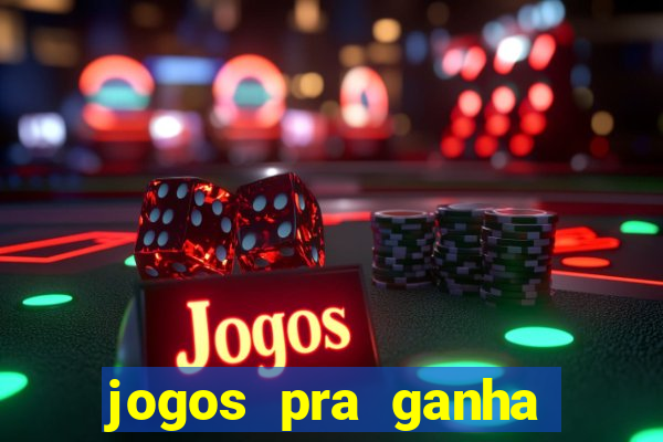 jogos pra ganha dinheiro de verdade