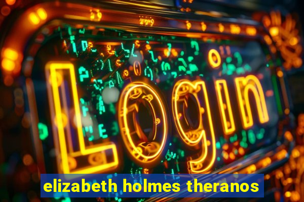 elizabeth holmes theranos