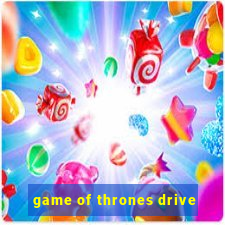 game of thrones drive