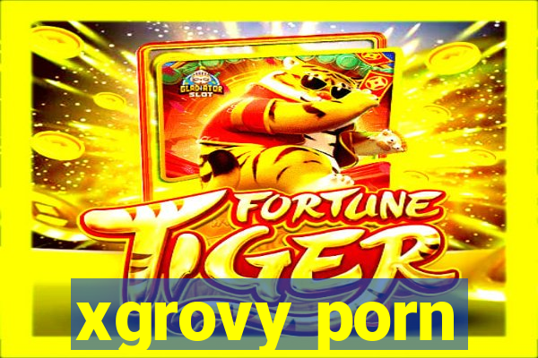 xgrovy porn