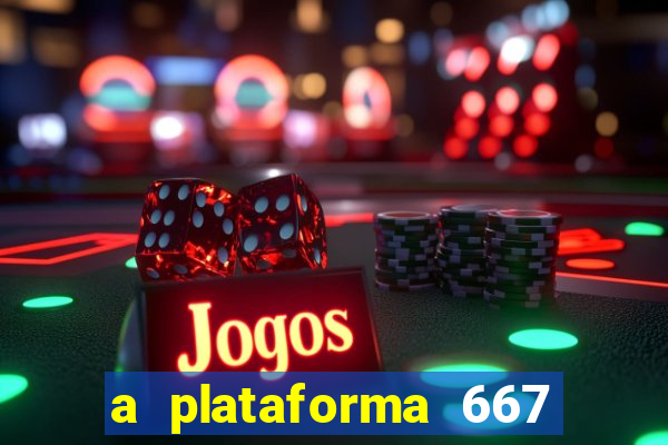 a plataforma 667 bet é confiável