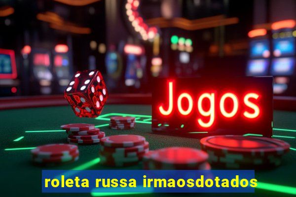 roleta russa irmaosdotados