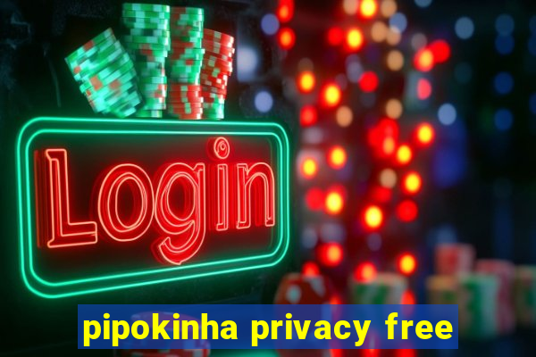 pipokinha privacy free