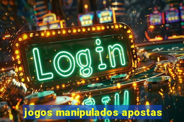 jogos manipulados apostas