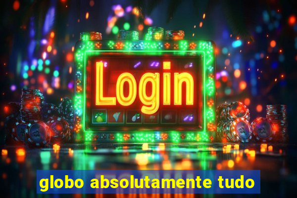 globo absolutamente tudo