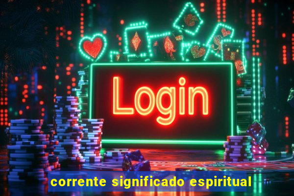 corrente significado espiritual