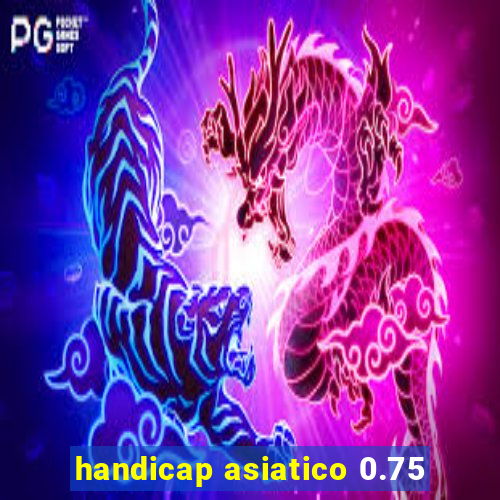 handicap asiatico 0.75