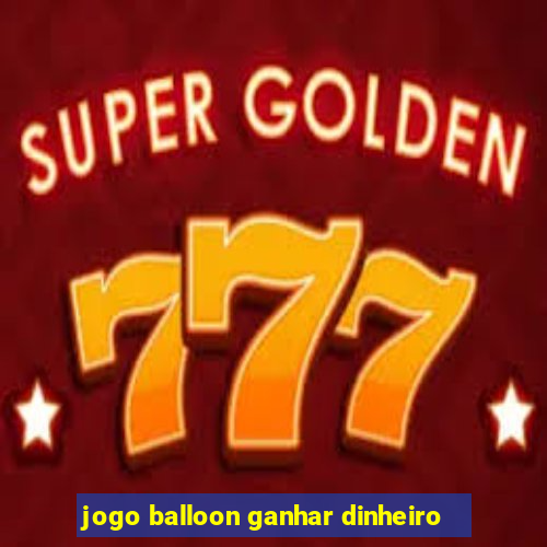 jogo balloon ganhar dinheiro