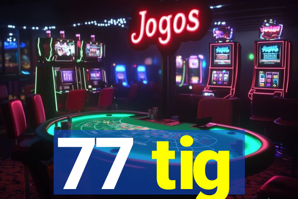 77 tig