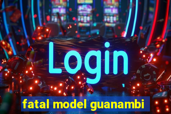 fatal model guanambi