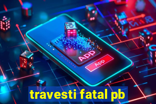 travesti fatal pb