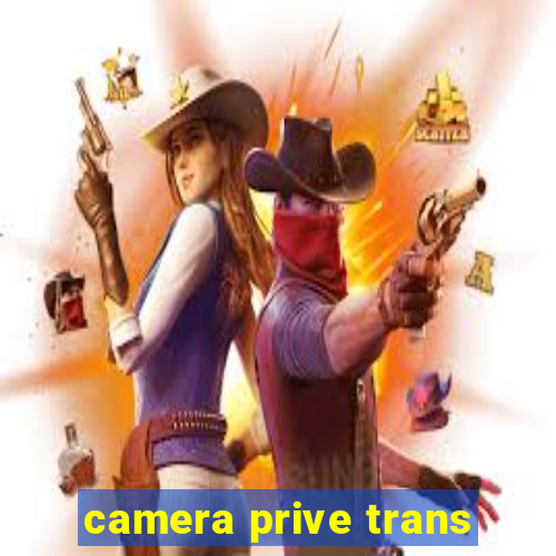 camera prive trans