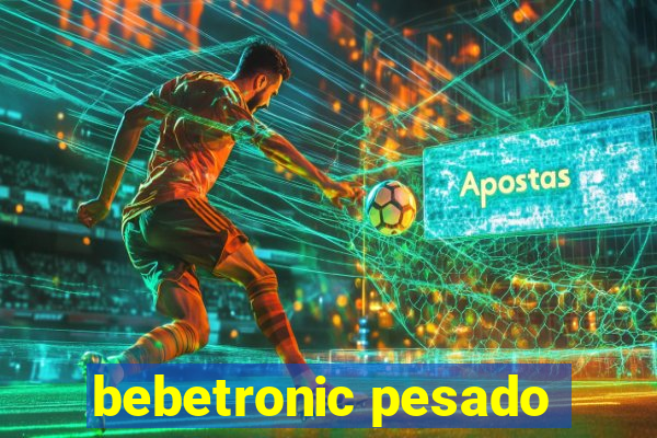 bebetronic pesado