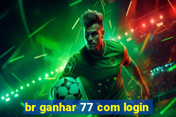 br ganhar 77 com login